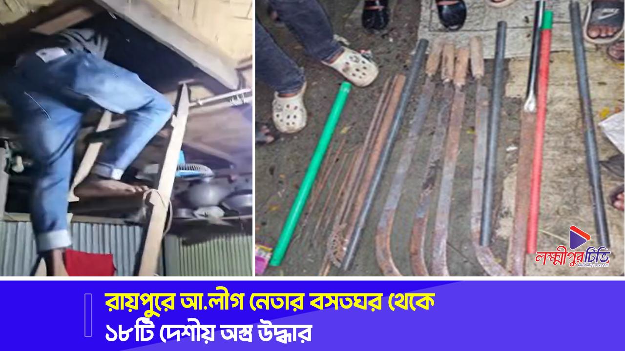 রায়পুরে আ.লীগ নেতার বসতঘর থেকে ১৮টি দেশীয় অস্ত্র উদ্ধার